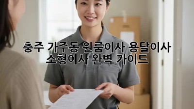 충주 가주동 원룸이사? 용달이사 소형이사 완벽 가이드!